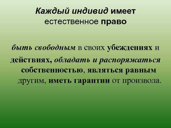Каждый индивид имеет естественное право быть свободным в своих убеждениях и действиях, обладать и