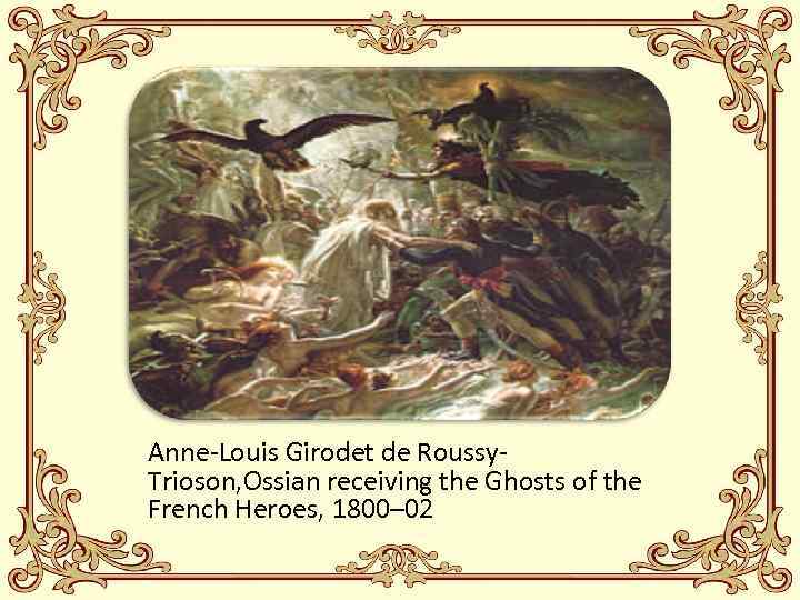 Anne-Louis Girodet de Roussy. Trioson, Ossian receiving the Ghosts of the French Heroes, 1800–