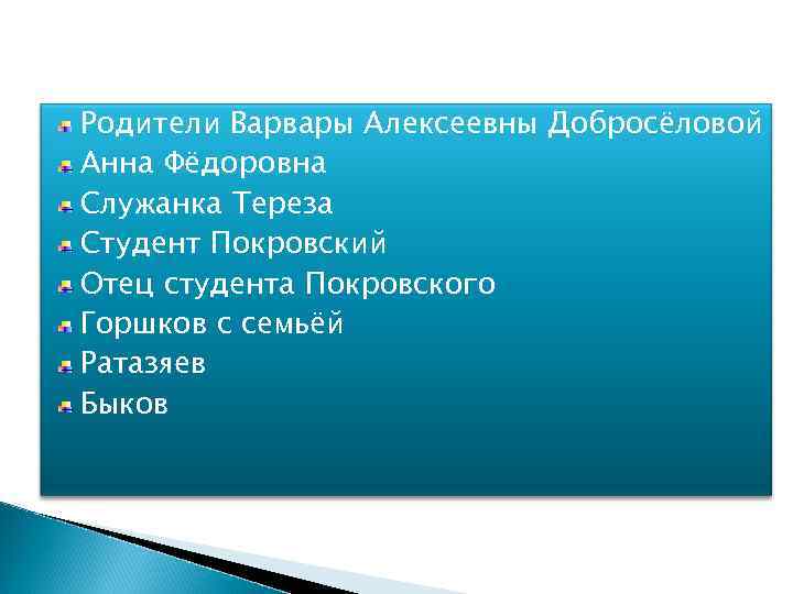 Родители Варвары Алексеевны Добросёловой Анна Фёдоровна Служанка Тереза Студент Покровский Отец студента Покровского Горшков