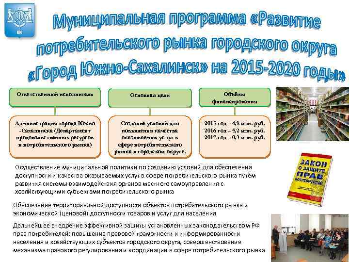 Ответственный исполнитель Основная цель Объёмы финансирования Администрация города Южно -Сахалинска (Департамент продовольственных ресурсов и