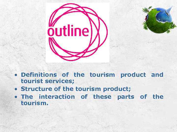  • Definitions of the tourism product and tourist services; • Structure of the