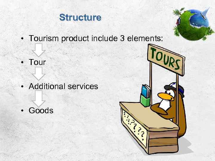 Structure • Tourism product include 3 elements: • Tour • Additional services • Goods