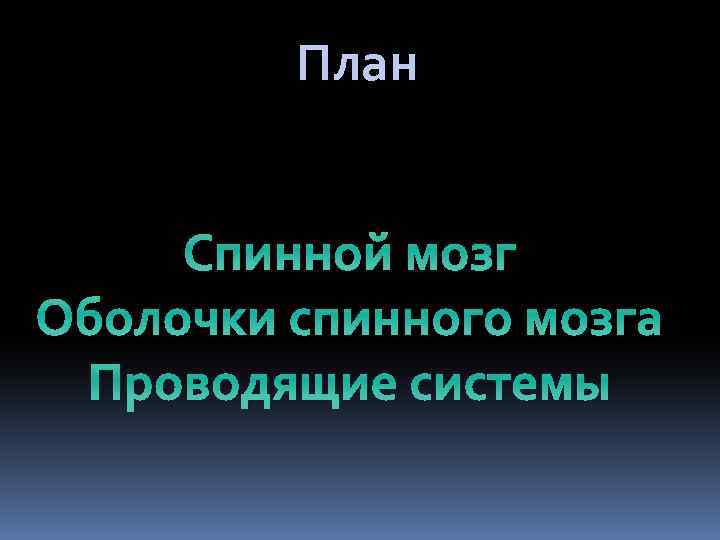 План Спинной мозг Оболочки спинного мозга Проводящие системы 