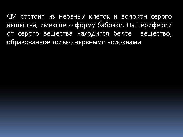 СМ состоит из нервных клеток и волокон серого вещества, имеющего форму бабочки. На периферии