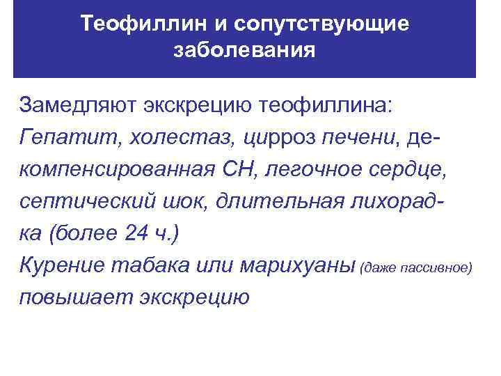 Теофиллин и сопутствующие заболевания Замедляют экскрецию теофиллина: Гепатит, холестаз, цирроз печени, декомпенсированная СН, легочное