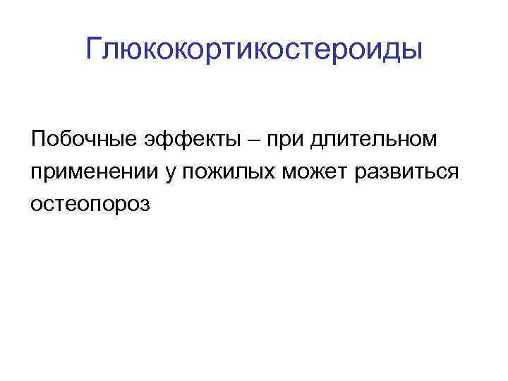 Глюкокортикостероиды Побочные эффекты – при длительном применении у пожилых может развиться остеопороз 