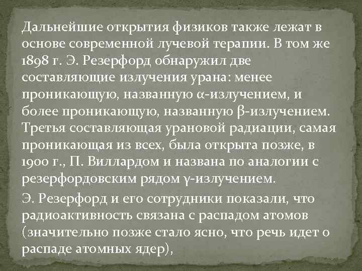 Дальнейшие открытия физиков также лежат в основе современной лучевой терапии. В том же 1898