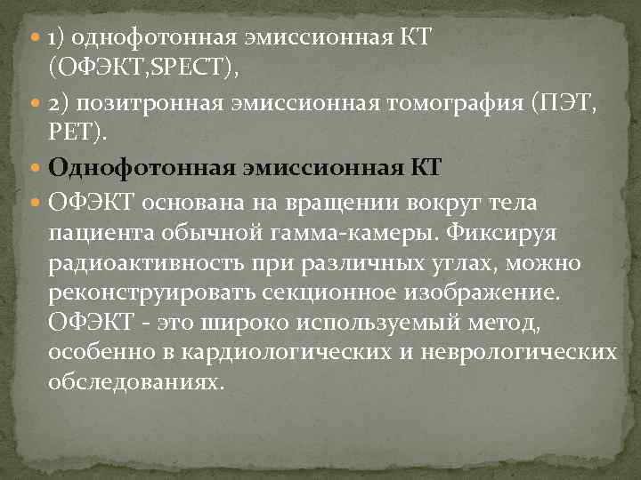  1) однофотонная эмиссионная КТ (ОФЭКТ, SPECT), 2) позитронная эмиссионная томография (ПЭТ, PET). Oднофотонная