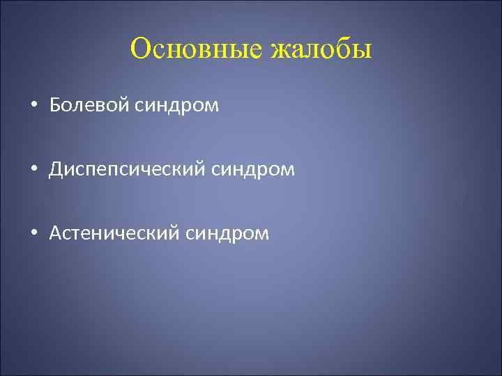 Основные жалобы • Болевой синдром • Диспепсический синдром • Астенический синдром 