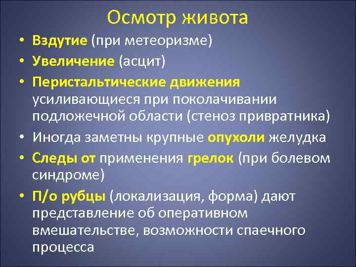 Осмотр живота • Вздутие (при метеоризме) • Увеличение (асцит) • Перистальтические движения усиливающиеся при