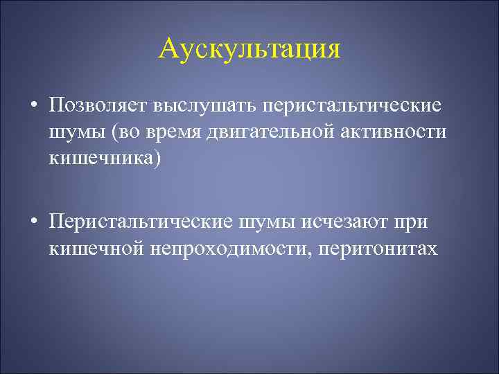 Аускультация • Позволяет выслушать перистальтические шумы (во время двигательной активности кишечника) • Перистальтические шумы