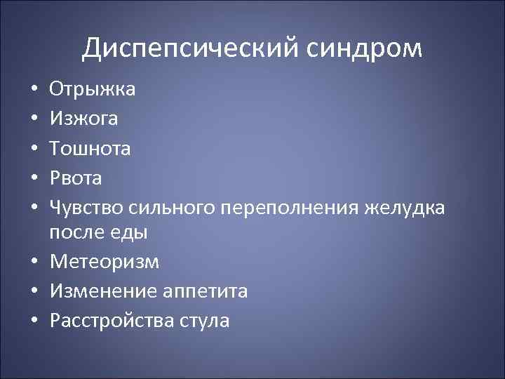 Диспепсический синдром Отрыжка Изжога Тошнота Рвота Чувство сильного переполнения желудка после еды • Метеоризм