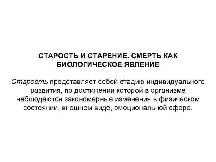 СТАРОСТЬ И СТАРЕНИЕ. СМЕРТЬ КАК БИОЛОГИЧЕСКОЕ ЯВЛЕНИЕ Старость представляет собой стадию индивидуального развития, по