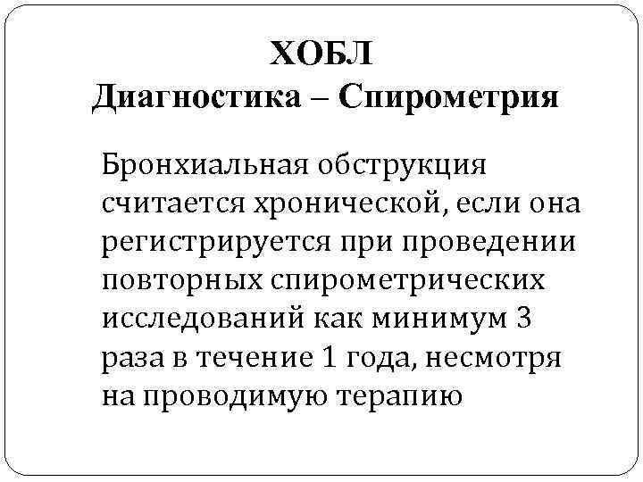 ХОБЛ Диагностика – Спирометрия Бронхиальная обструкция считается хронической, если она регистрируется при проведении повторных