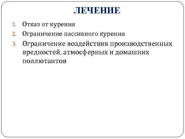 ЛЕЧЕНИЕ Отказ от курения 2. Ограничение пассивного курения 1. 3. Ограничение воздействия производственных вредностей,