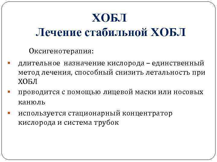 ХОБЛ Лечение стабильной ХОБЛ Оксигенотерапия: длительное назначение кислорода – единственный метод лечения, способный снизить