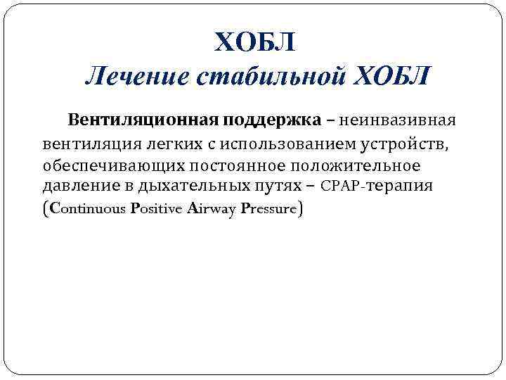 ХОБЛ Лечение стабильной ХОБЛ Вентиляционная поддержка – неинвазивная вентиляция легких с использованием устройств, обеспечивающих