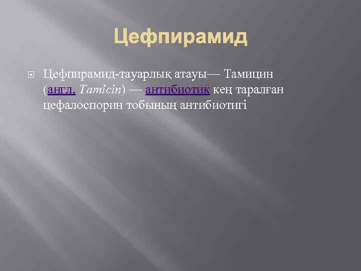  Цефпирамид-тауарлық атауы— Тамицин (англ. Tamicin) — антибиотик кең таралған цефалоспорин тобының антибиотигі 