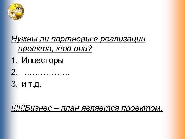 Нужны ли партнеры в реализации проекта, кто они? 1. Инвесторы 2. ……………. . 3.