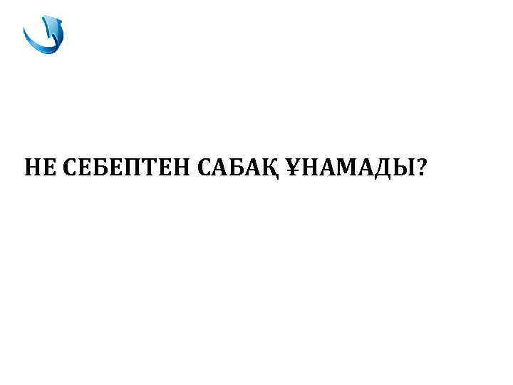 НЕ СЕБЕПТЕН САБАҚ ҰНАМАДЫ? 