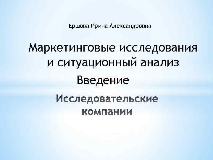 Ершова Ирина Александровна Маркетинговые исследования и ситуационный анализ Введение 