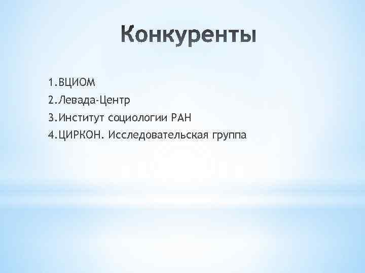 1. ВЦИОМ 2. Левада-Центр 3. Институт социологии РАН 4. ЦИРКОН. Исследовательская группа 