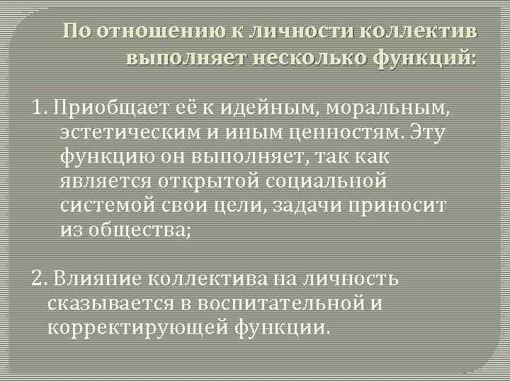 По отношению к личности коллектив выполняет несколько функций: 1. Приобщает её к идейным, моральным,