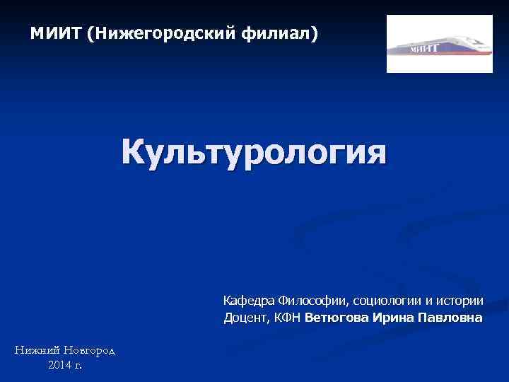 МИИТ (Нижегородский филиал) Культурология Кафедра Философии, социологии и истории Доцент, КФН Ветюгова Ирина Павловна