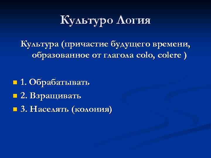 Культуро Логия Культура (причастие будущего времени, образованное от глагола colo, colere ) 1. Обрабатывать