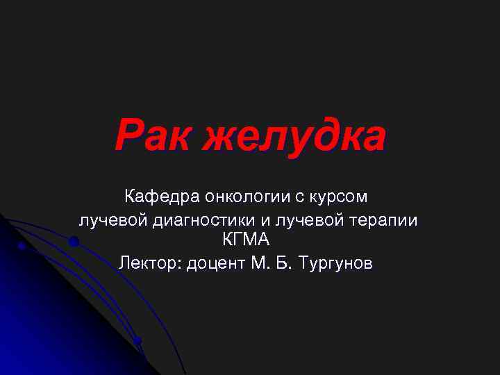 Рак желудка Кафедра онкологии с курсом лучевой диагностики и лучевой терапии КГМА Лектор: доцент