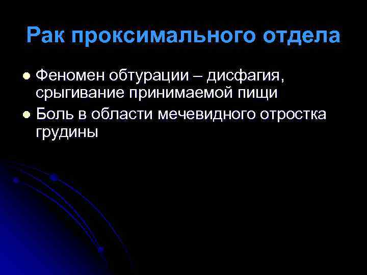 Рак проксимального отдела Феномен обтурации – дисфагия, срыгивание принимаемой пищи l Боль в области