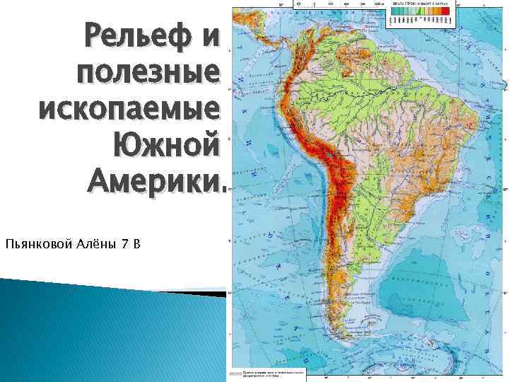 Рельеф и полезные ископаемые Южной Америки. Пьянковой Алёны 7 В 