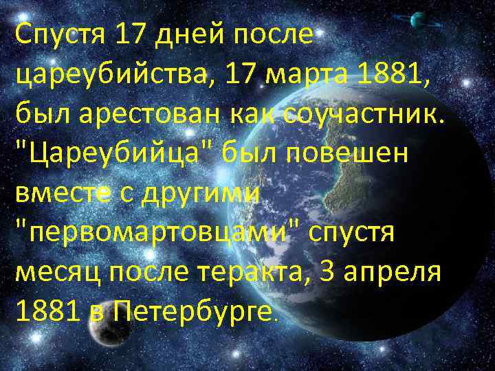 Спустя 17 дней после цареубийства, 17 марта 1881, был арестован как соучастник. "Цареубийца" был