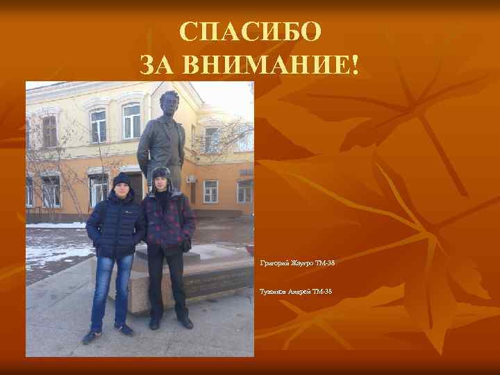 СПАСИБО ЗА ВНИМАНИЕ! n n n Григорий Жаугро ТМ-38 Григорий Жаугро ТМ-38 Тужиков Андрей