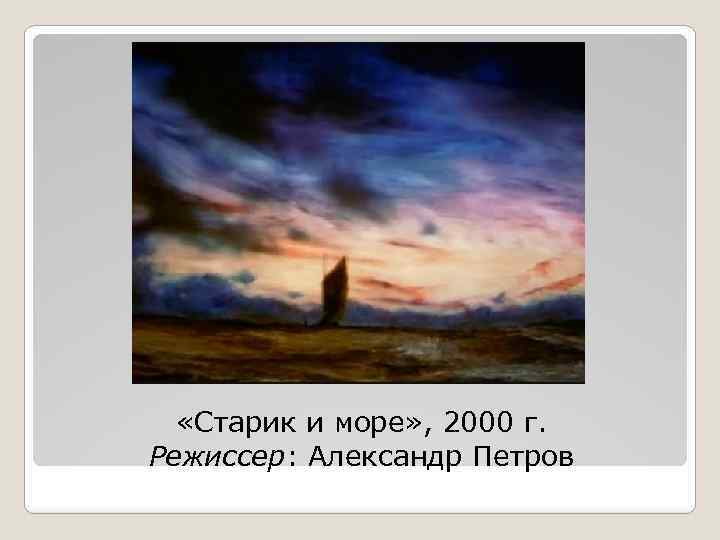  «Старик и море» , 2000 г. Режиссер: Александр Петров 