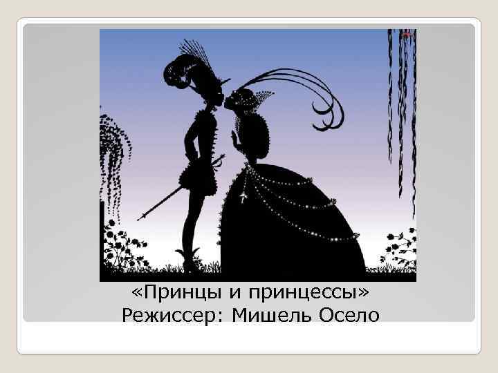  «Принцы и принцессы» Режиссер: Мишель Осело 