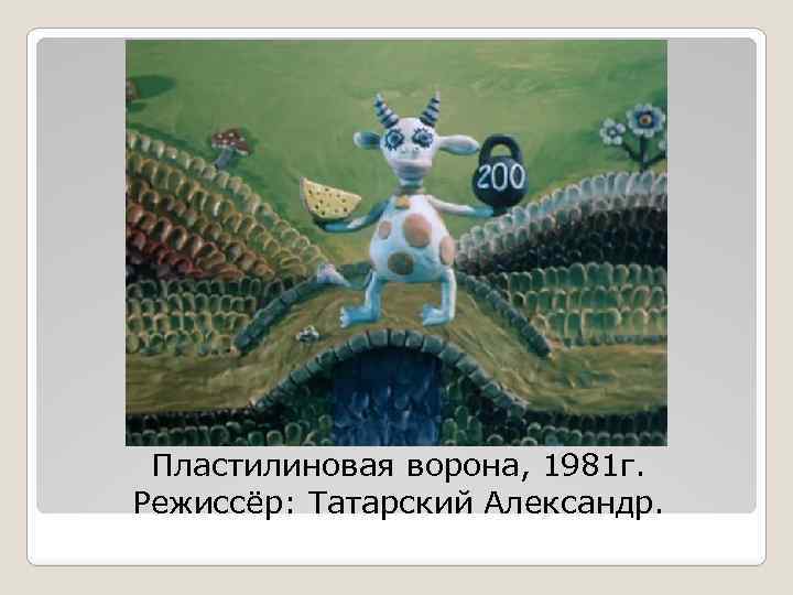 Пластилиновая ворона, 1981 г. Режиссёр: Татарский Александр. 