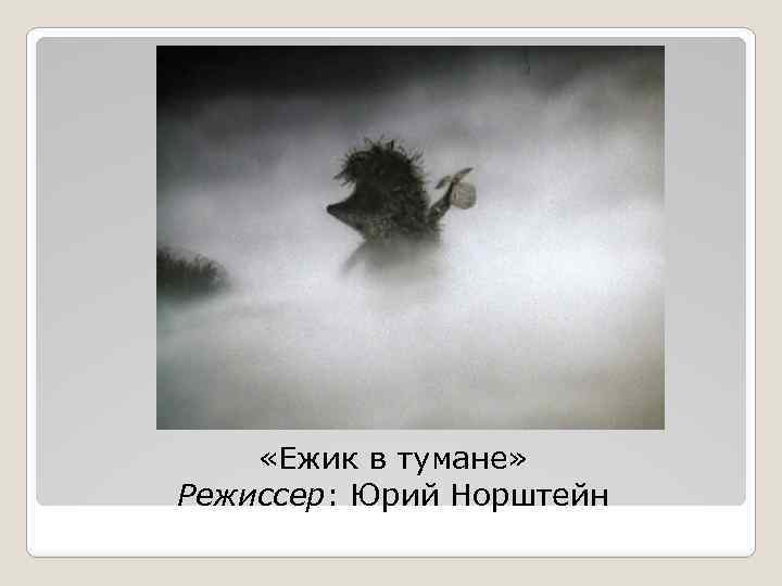  «Ежик в тумане» Режиссер: Юрий Норштейн 