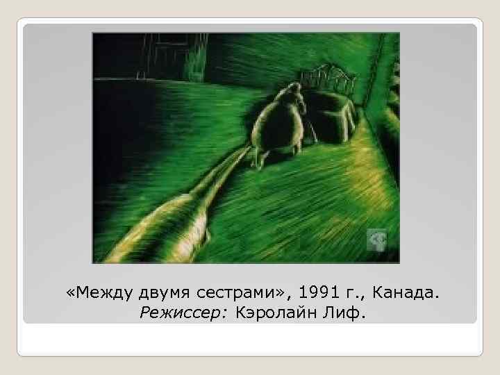  «Между двумя сестрами» , 1991 г. , Канада. Режиссер: Кэролайн Лиф. 