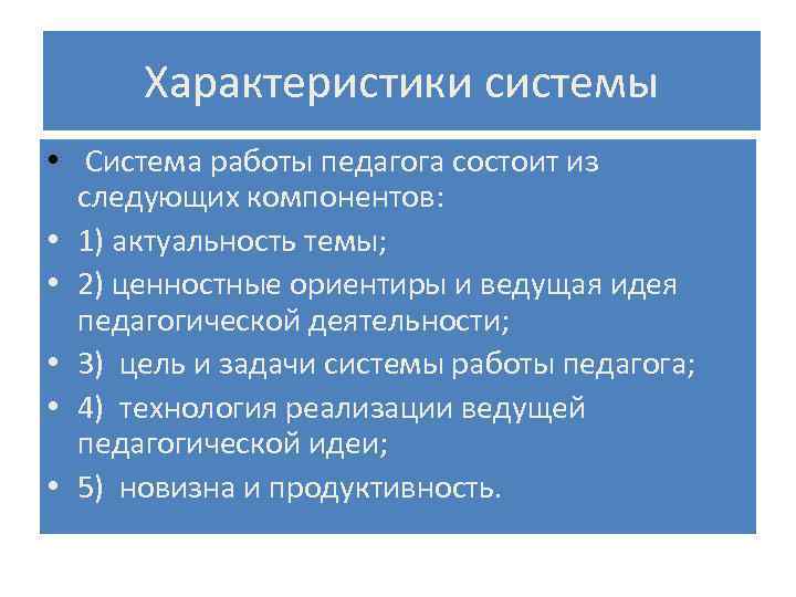 Характеристики системы • Система работы педагога состоит из следующих компонентов: • 1) актуальность темы;