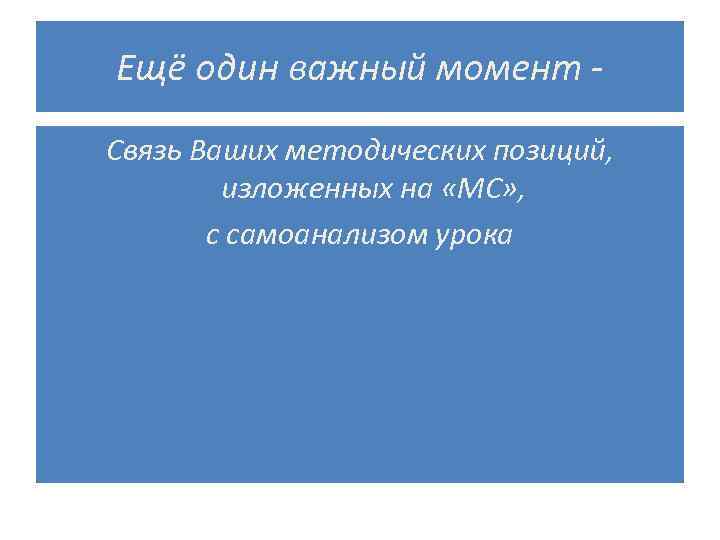 Ещё один важный момент Связь Ваших методических позиций, изложенных на «МС» , с самоанализом