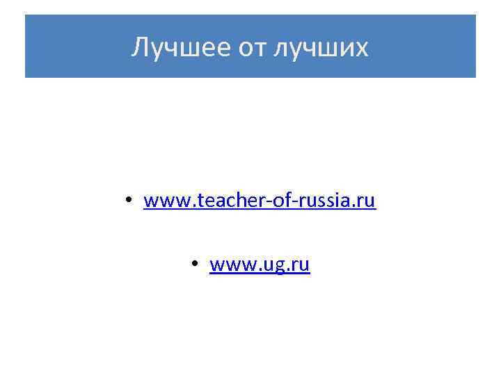 Лучшее от лучших • www. teacher-of-russia. ru • www. ug. ru 