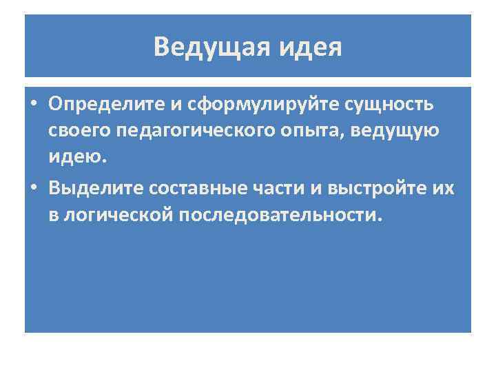 Ведущая идея • Определите и сформулируйте сущность своего педагогического опыта, ведущую идею. • Выделите