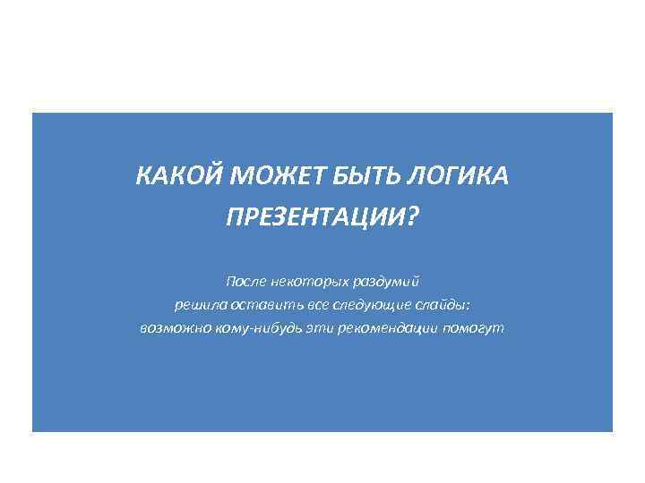 КАКОЙ МОЖЕТ БЫТЬ ЛОГИКА ПРЕЗЕНТАЦИИ? После некоторых раздумий решила оставить все следующие слайды: возможно