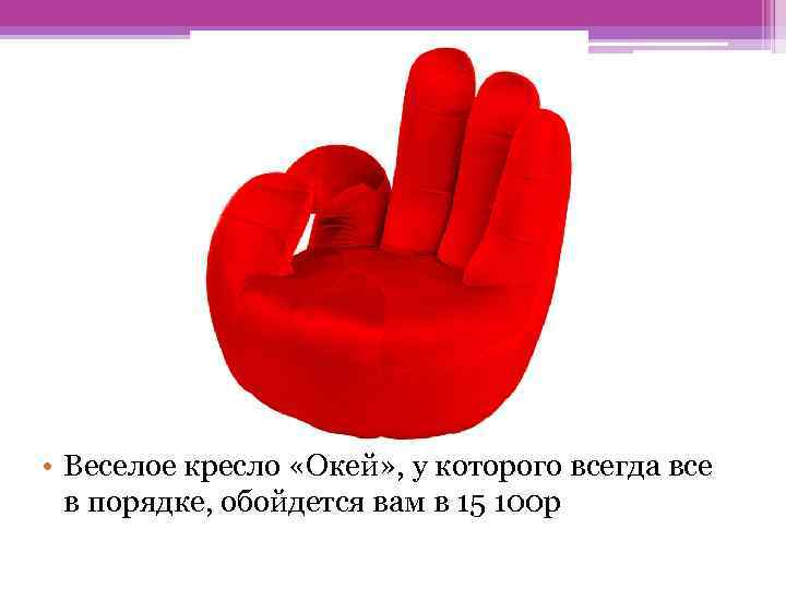  • Веселое кресло «Окей» , у которого всегда все в порядке, обойдется вам