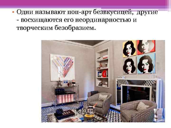  • Одни называют поп-арт безвкусицей, другие - восхищаются его неординарностью и творческим безобразием.