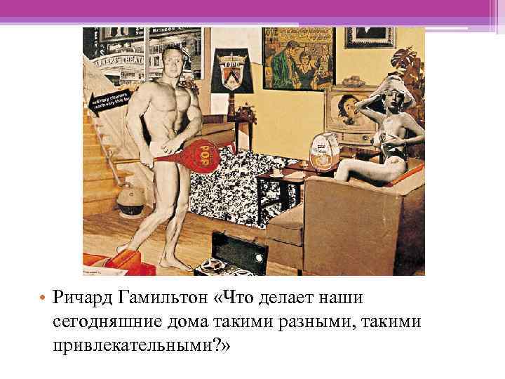  • Ричард Гамильтон «Что делает наши сегодняшние дома такими разными, такими привлекательными? »