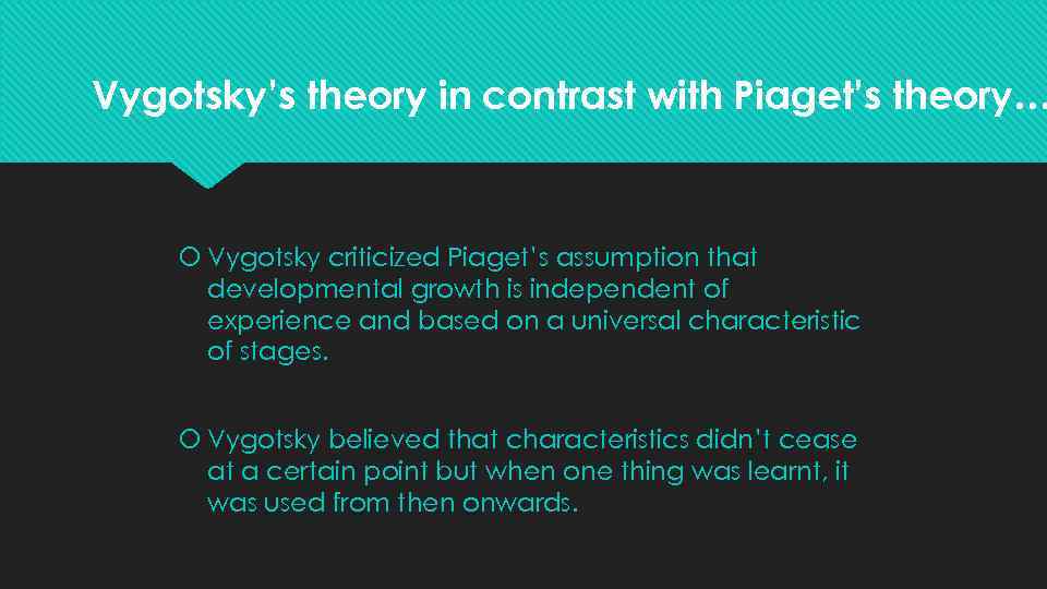 Vygotsky’s theory in contrast with Piaget’s theory… Vygotsky criticized Piaget’s assumption that developmental growth