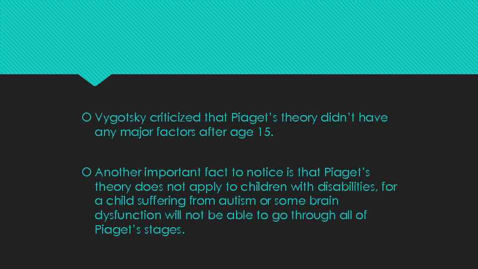  Vygotsky criticized that Piaget’s theory didn’t have any major factors after age 15.