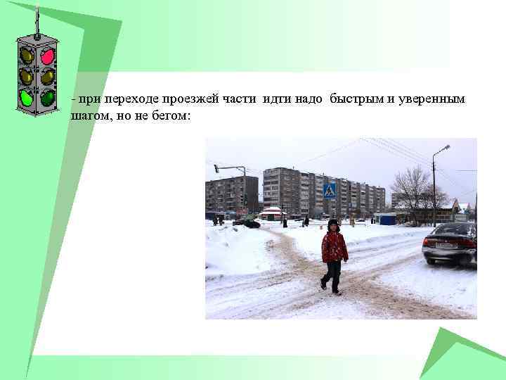 - при переходе проезжей части идти надо быстрым и уверенным шагом, но не бегом: